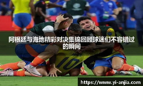 阿根廷与海地精彩对决集锦回顾球迷们不容错过的瞬间
